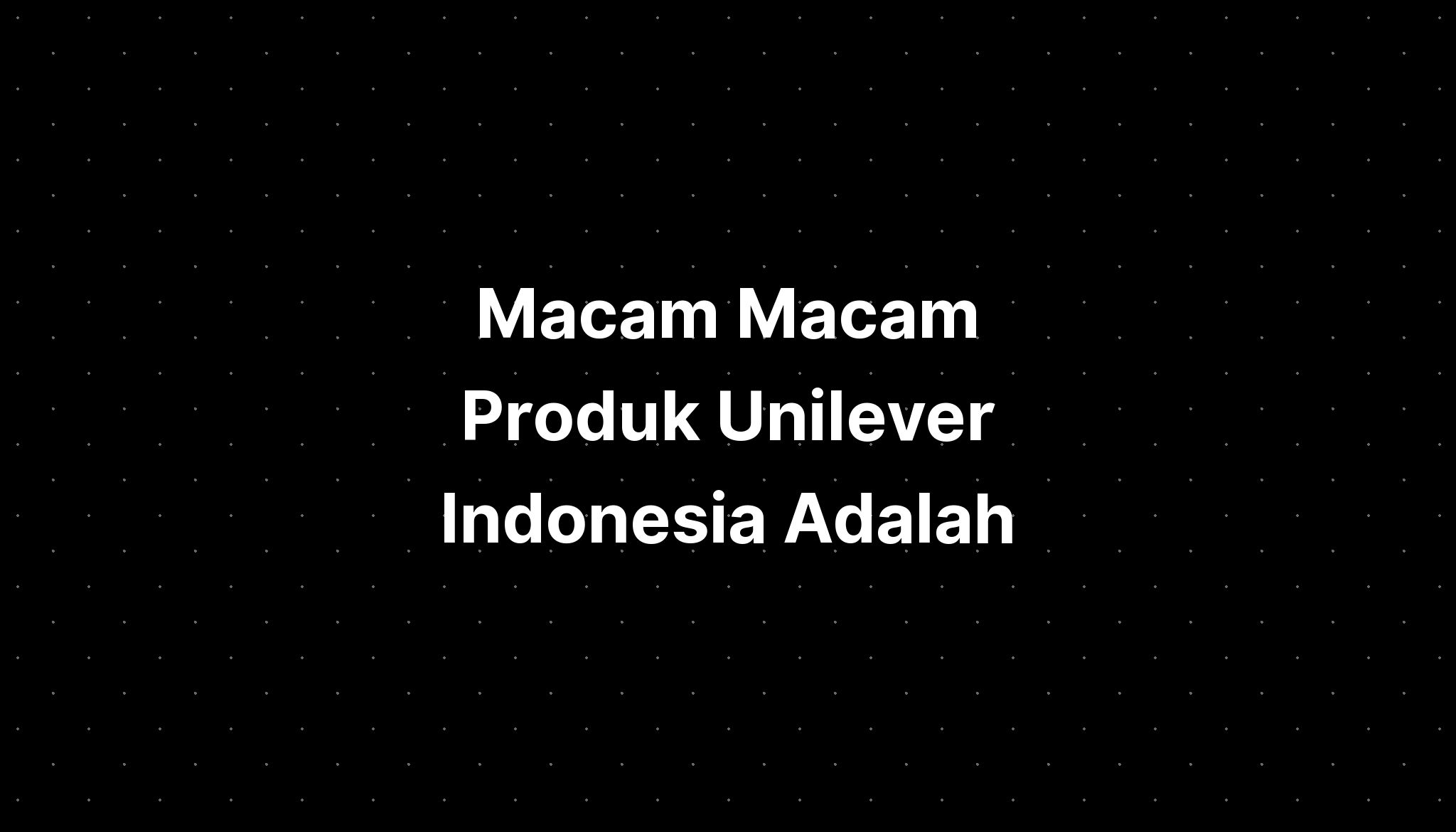 Macam Macam Produk Unilever Indonesia Adalah - IMAGESEE